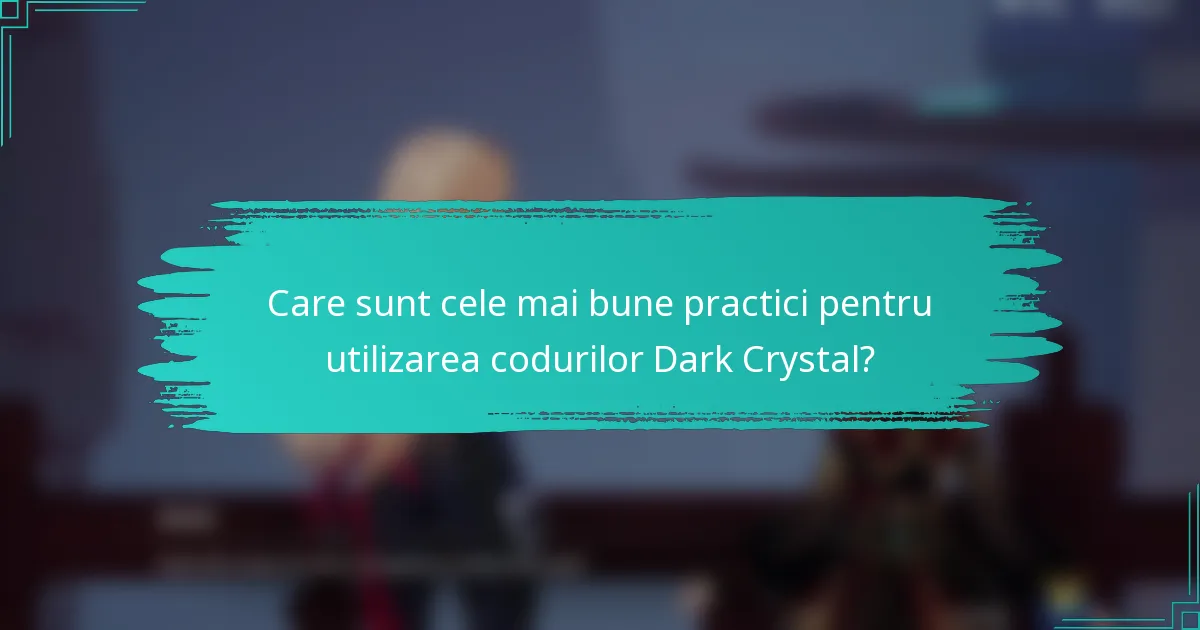 Care sunt cele mai bune practici pentru utilizarea codurilor Dark Crystal?