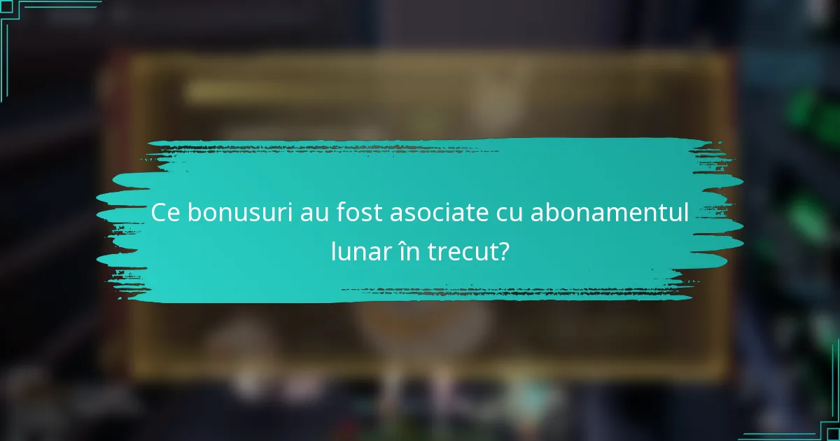 Ce bonusuri au fost asociate cu abonamentul lunar în trecut?