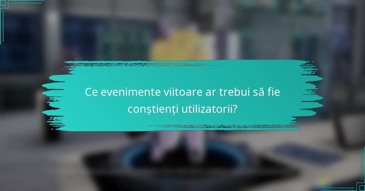 Ce evenimente viitoare ar trebui să fie conștienți utilizatorii?