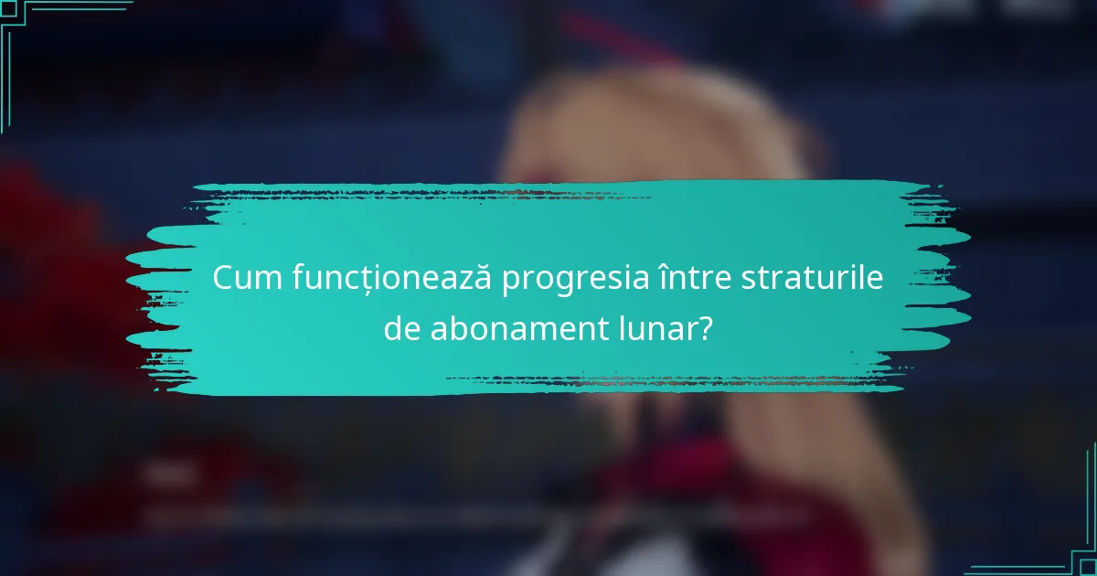 Cum funcționează progresia între straturile de abonament lunar?
